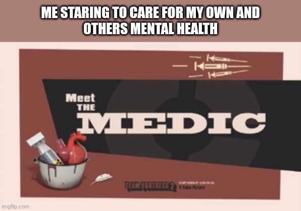 mental health matters! | me staring to care for my own and
others mental health | image tagged in meet the medic,the medic tf2,tf2 medic | made w/ Imgflip meme maker