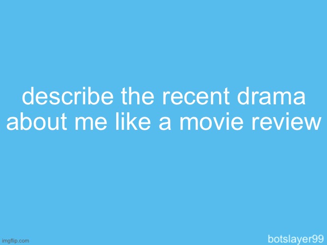 botslayer announcement temp | describe the recent drama about me like a movie review | image tagged in botslayer announcement temp | made w/ Imgflip meme maker