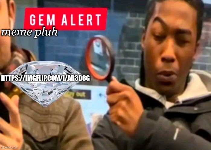 holy peak | meme pluh; https://imgflip.com/i/ar3d6g | image tagged in gem alert | made w/ Imgflip meme maker