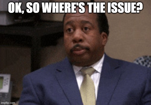 Ok, so where's the issue? | image tagged in ok so what s the problem | made w/ Imgflip meme maker