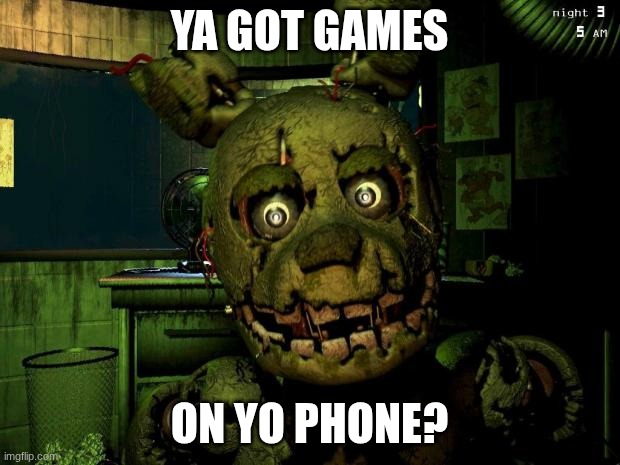springtraps jumpscare be like | ya got games; on yo phone? | image tagged in springtrap | made w/ Imgflip meme maker