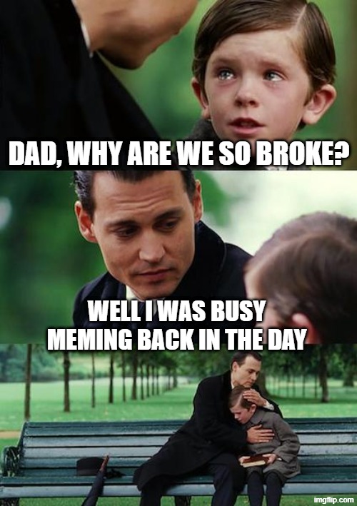Why are we so broke, Dad? | Dad, why are we so broke? well I was busy meming back in the day | image tagged in memes,finding neverland,dad,funny | made w/ Imgflip meme maker