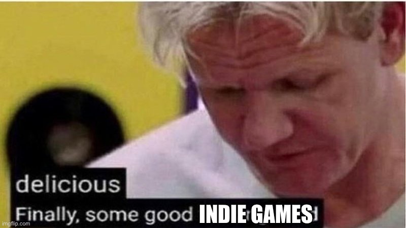 Gordon Ramsay some good food | Indie games | image tagged in gordon ramsay some good food | made w/ Imgflip meme maker