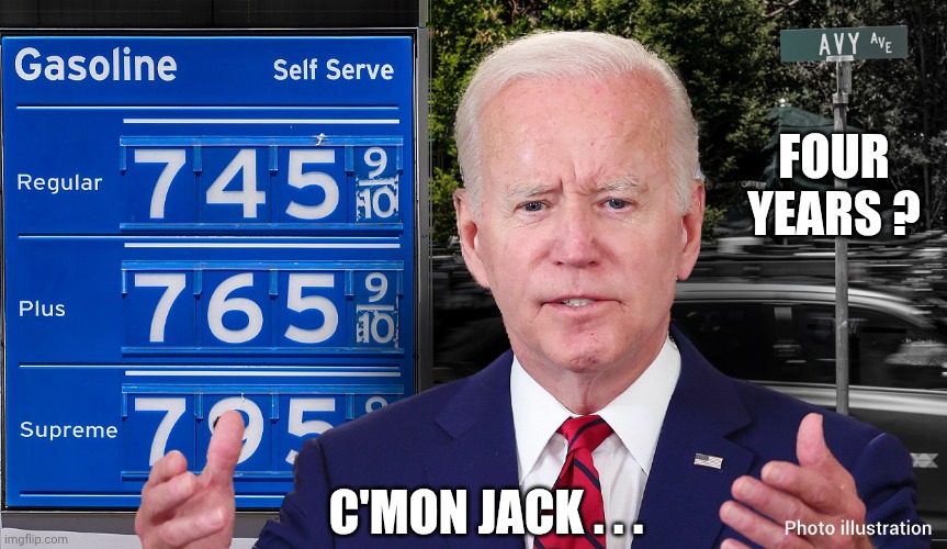 Biden-Gas-prices.jpg | Four
Years ? C'mon Jack . . . | image tagged in biden-gas-prices jpg | made w/ Imgflip meme maker
