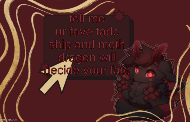 had to remake because of a typo ? | tell me ur fave tadc ship and moth dragon will decide your fate | image tagged in fursona announcement template | made w/ Imgflip meme maker