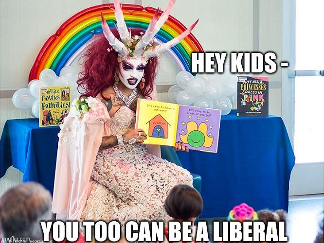 satanic drag queen teaches children/kids | Hey kids - You too can be a liberal | image tagged in satanic drag queen teaches children/kids | made w/ Imgflip meme maker