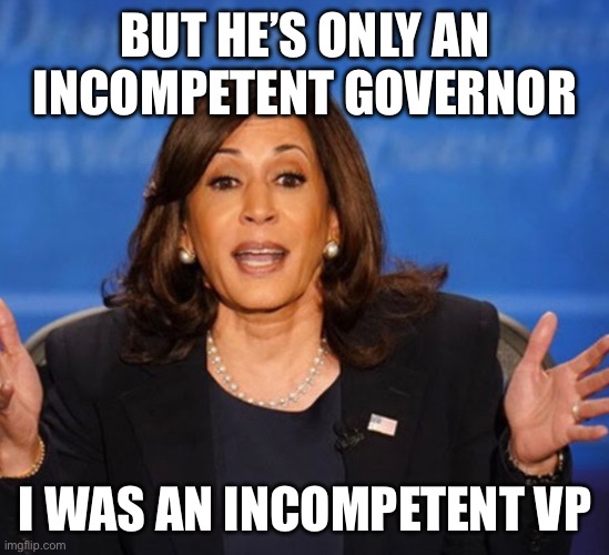 Kamala Harris | But he’s only an incompetent governor I was an incompetent VP | image tagged in kamala harris | made w/ Imgflip meme maker