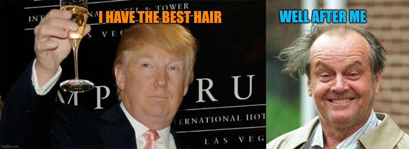 Well after me; I have the best hair | image tagged in donald trump cheers,jack nicholson | made w/ Imgflip meme maker