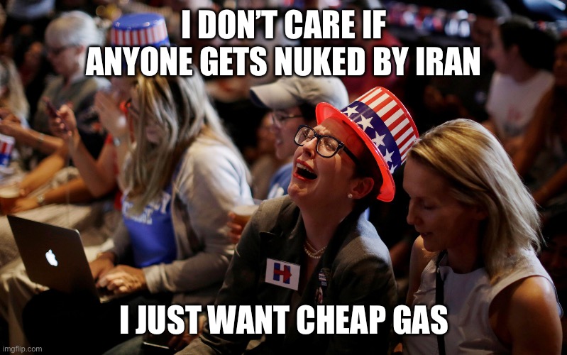 crying democrats | I don’t care if anyone gets nuked by Iran I just want cheap gas | image tagged in crying democrats | made w/ Imgflip meme maker