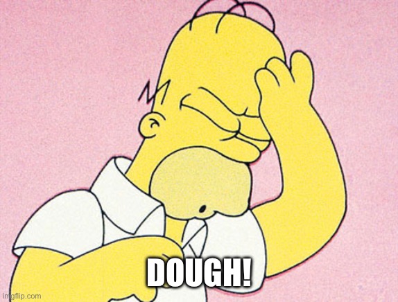 Homer Simpson D'oh | Dough! | image tagged in homer simpson d'oh | made w/ Imgflip meme maker