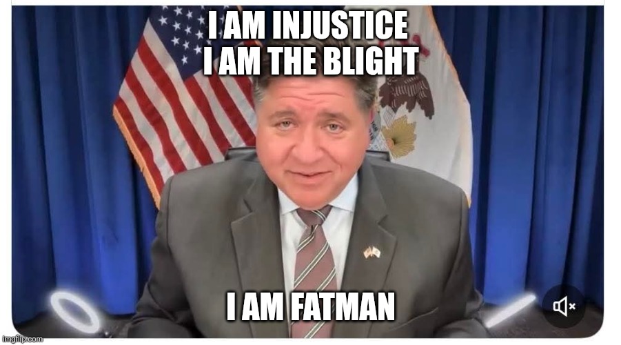 I am injustice 
I am the blight I am fatman | image tagged in jb pritzker lying | made w/ Imgflip meme maker