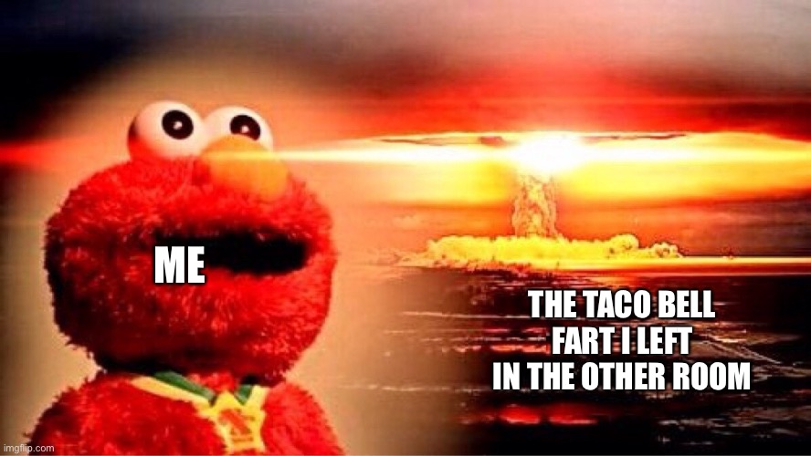 Elmo goes to Taco Bell | The Taco Bell fart I left in the other room; Me | image tagged in elmo nuclear explosion,taco bell,fart,atomic farts | made w/ Imgflip meme maker
