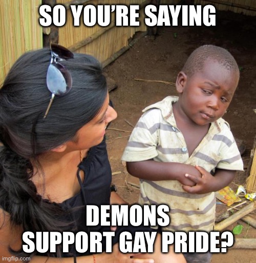 So you’re saying Demons support gay pride? | image tagged in 3rd world sceptical child | made w/ Imgflip meme maker