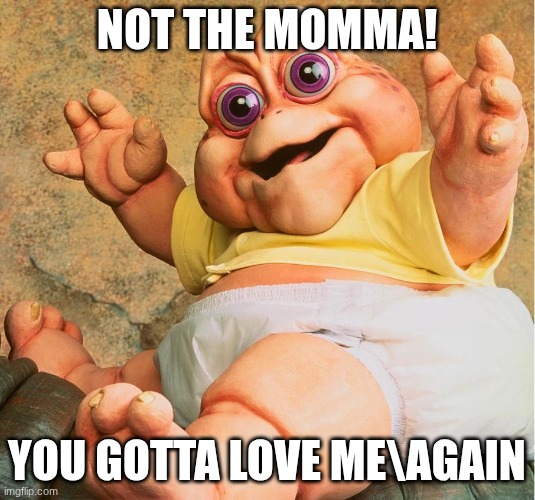 jesse | not the momma! you gotta love me\again | image tagged in babysinclair webp | made w/ Imgflip meme maker
