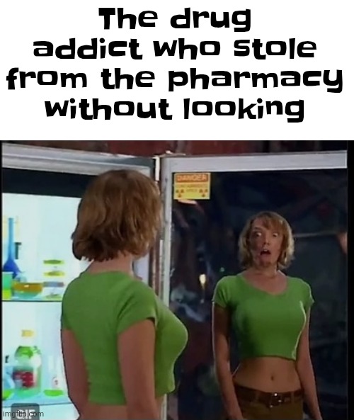 The drug addict who stole from the pharmacy without looking | made w/ Imgflip meme maker