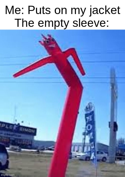 flailin around | Me: Puts on my jacket; The empty sleeve: | image tagged in memes | made w/ Imgflip meme maker