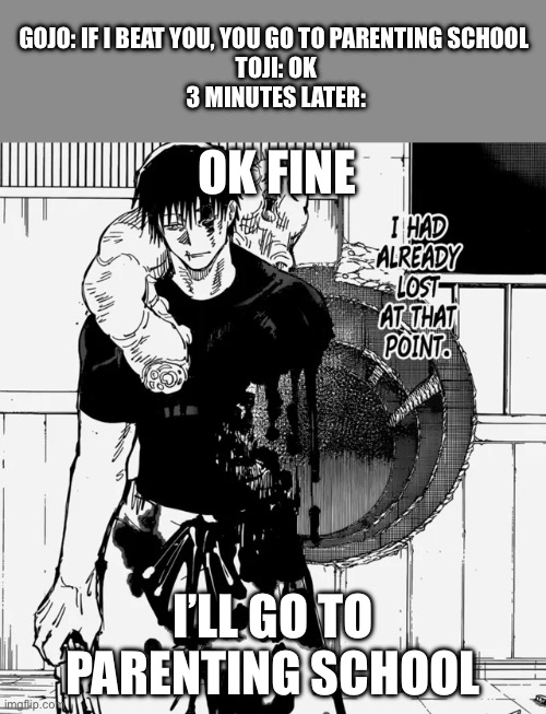 Toji | Gojo: if I beat you, you go to parenting school 
Toji: ok
3 minutes later:; Ok fine; I’ll go to parenting school | image tagged in toji | made w/ Imgflip meme maker