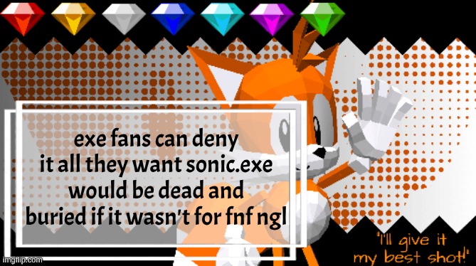 Miles Prower ! | exe fans can deny it all they want sonic.exe would be dead and buried if it wasn't for fnf ngl | image tagged in miles prower | made w/ Imgflip meme maker