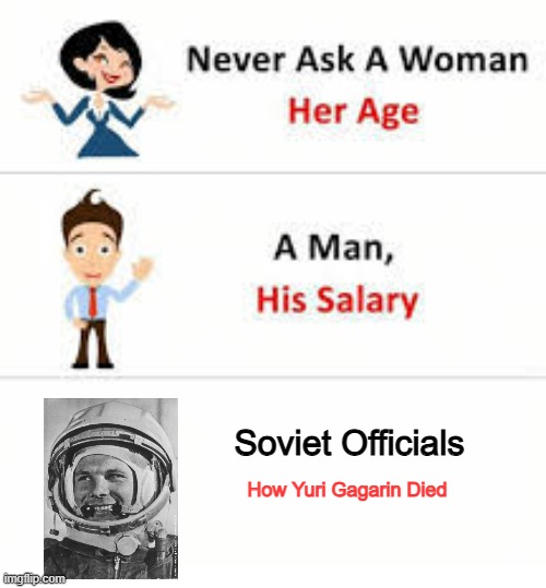 Mysterious Death | Soviet Officials; How Yuri Gagarin Died | image tagged in never ask a woman her age | made w/ Imgflip meme maker