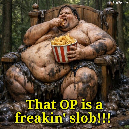 That OP is a freakin' slob!!! | made w/ Imgflip meme maker