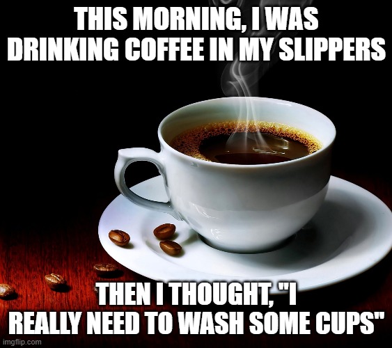 It must have tasted awful | This morning, I was drinking coffee in my slippers; Then I thought, "I really need to wash some cups" | image tagged in pun,coffee,slippers | made w/ Imgflip meme maker