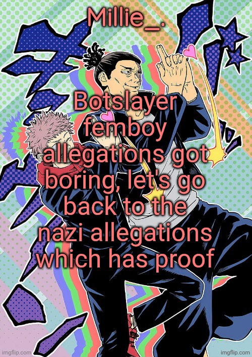 Millie's JJK announcement template | Botslayer femboy allegations got boring, let's go back to the nazi allegations which has proof | image tagged in millie's jjk announcement template | made w/ Imgflip meme maker