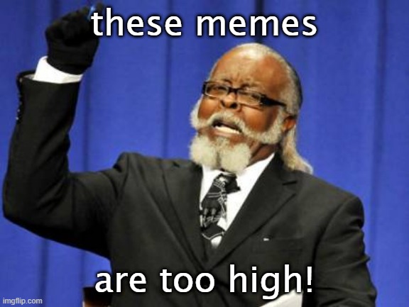 Too Damn High Meme | these memes are too high! | image tagged in memes,too damn high | made w/ Imgflip meme maker