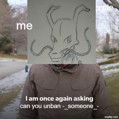 i honestly do not know how to unban people | me; can you unban -_someone_- | image tagged in memes,bernie i am once again asking for your support | made w/ Imgflip meme maker