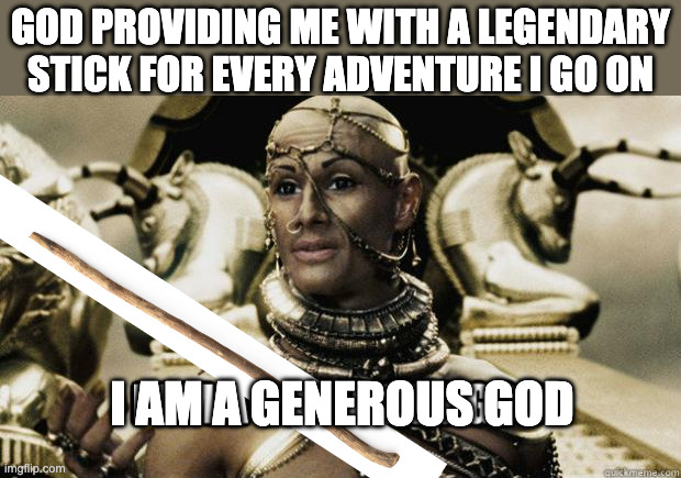 Devine providence | god providing me with a legendary stick for every adventure i go on; i am a generous god | image tagged in i am a generous god | made w/ Imgflip meme maker