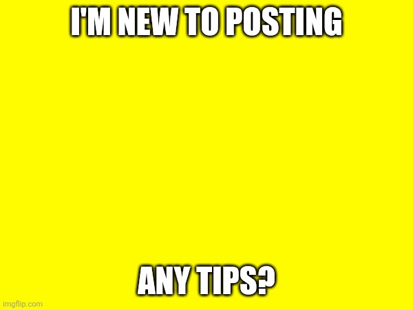 My first post | I'm new to posting; Any tips? | image tagged in this is a tag | made w/ Imgflip meme maker
