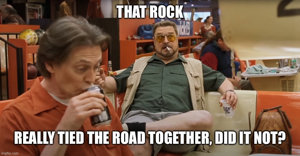 That rug really tied the room together | That rock; Really tied the road together, did it not? | image tagged in that rug really tied the room together | made w/ Imgflip meme maker