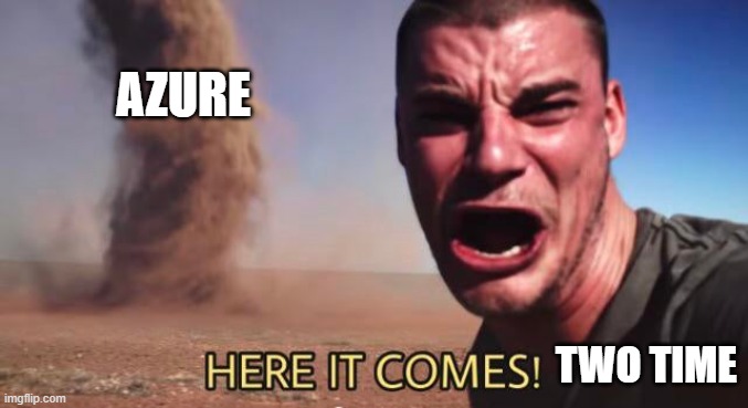 Azure is releasing soon | azure; two time | image tagged in here it comes | made w/ Imgflip meme maker