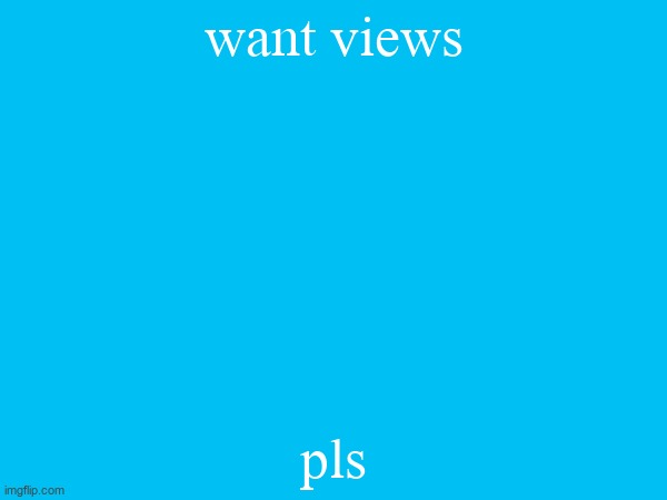 pls^ | want views; pls | made w/ Imgflip meme maker