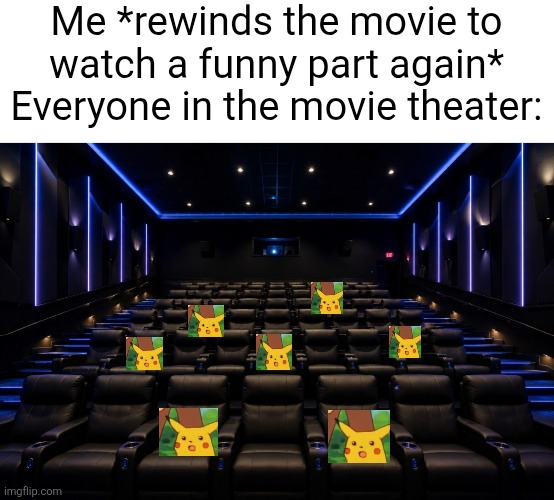 Supercell vs Flick7 1/3 (whoever gets more total upvotes wins) | Me *rewinds the movie to watch a funny part again*
Everyone in the movie theater: | image tagged in movie theater,movies,surprised pikachu,rewind,funny,unexpected | made w/ Imgflip meme maker