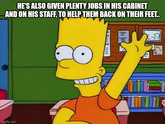 He's also given plenty jobs in his cabinet and on his staff, to help them back on their feet.. | image tagged in bart hand raised simpsons | made w/ Imgflip meme maker