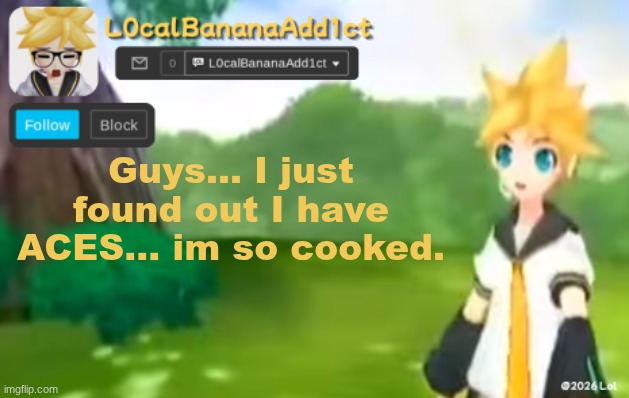 if ur wondering wth is ACES... search it up. | Guys... I just found out I have ACES... im so cooked. | image tagged in l0calbananaadd1ct,cooked | made w/ Imgflip meme maker