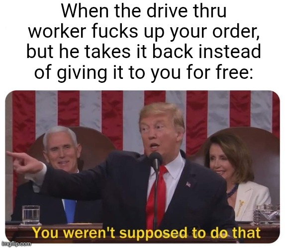 What?? You're SUPPOSE to be extra kind!! | When the drive thru worker fucks up your order, but he takes it back instead of giving it to you for free: | image tagged in you weren't supposed to do that,drive thru,relatable,food,kindness,wait | made w/ Imgflip meme maker