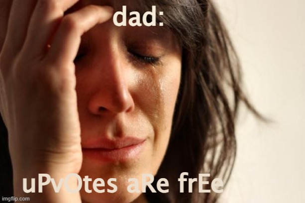 First World Problems Meme | dad: uPvOtes aRe frEe | image tagged in memes,first world problems | made w/ Imgflip meme maker