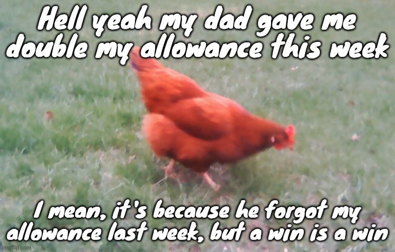 Also I'm gonna actually make an announcement template for myself | Hell yeah my dad gave me double my allowance this week; I mean, it's because he forgot my allowance last week, but a win is a win | image tagged in 2026-04-21-19-30-12 jpg | made w/ Imgflip meme maker