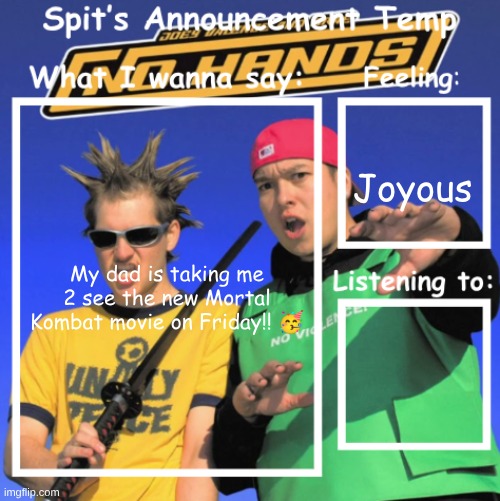 Its gonna b so peak | Joyous; My dad is taking me 2 see the new Mortal Kombat movie on Friday!! 🥳 | image tagged in spit's announcement temp | made w/ Imgflip meme maker