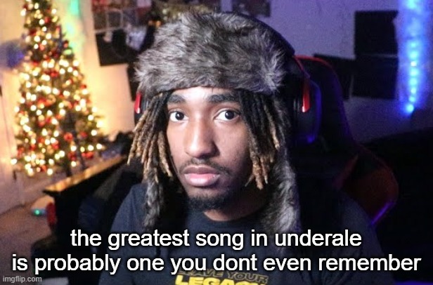 She's Playing Piano is THE greatest song in undertale fight me i dont even care | the greatest song in underale is probably one you dont even remember | made w/ Imgflip meme maker