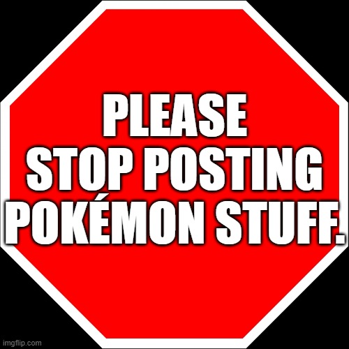 No Pokemon Please | Please stop posting Pokémon stuff. | image tagged in blank stop sign,memes,pokemon | made w/ Imgflip meme maker
