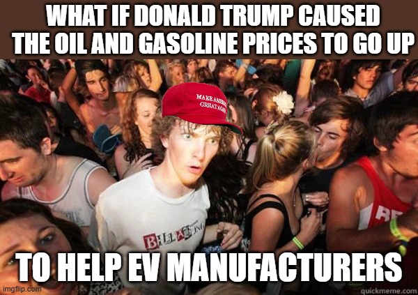 Elon may have asked nicely | what if donald trump caused the oil and gasoline prices to go up; to help EV manufacturers | image tagged in what if rave | made w/ Imgflip meme maker