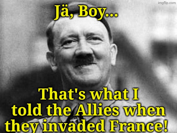 Hitler smile | Jä, Boy... That's what I told the Allies when they invaded France! | image tagged in hitler smile | made w/ Imgflip meme maker