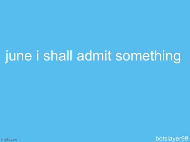 f | june i shall admit something | image tagged in botslayer announcement temp | made w/ Imgflip meme maker