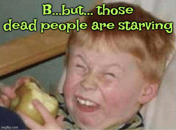 sour apple | B...but... those dead people are starving | image tagged in sour apple | made w/ Imgflip meme maker