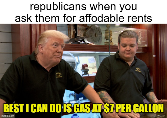 vote all republicans out of congress | republicans when you ask them for affodable rents; best i can do is gas at $7 per gallon | image tagged in best i can do trump's face chatgpt image may 6 2026 02_19_45 p | made w/ Imgflip meme maker