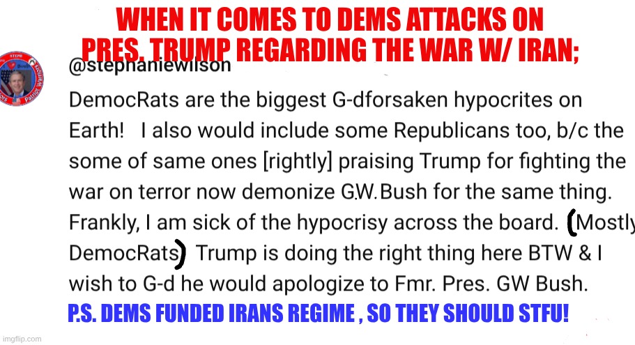 expression memes | when it comes to dems attacks on pres. trump regarding the war w/ Iran;; p.s. dems funded irans regime , so they should stfu! | image tagged in iran,president trump,george w bush,war on terror | made w/ Imgflip meme maker