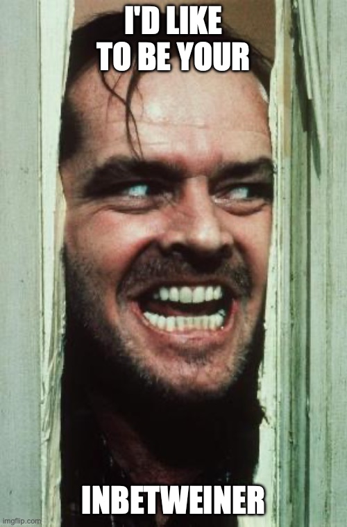 Here's Johnny Meme | I'd like to be your; inbetweiner | image tagged in memes,here's johnny | made w/ Imgflip meme maker