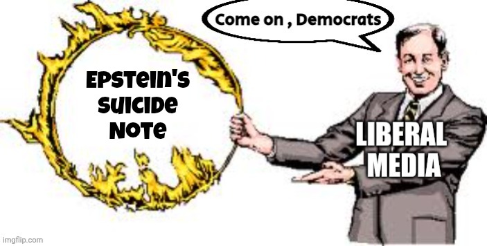 "Much ado about nothing" - William Shakespeare | Epstein's
Suicide
Note | image tagged in jumping through hoops,jeffrey epstein,we said epstein,reminder,train of thought,idiot liberals | made w/ Imgflip meme maker